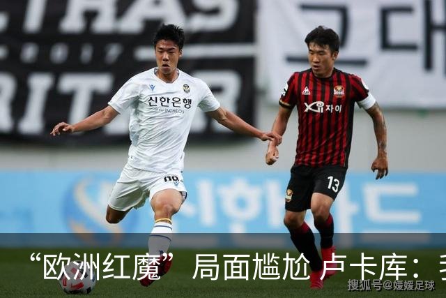 “欧洲红魔”局面尴尬 卢卡库：我们不想现在回家
